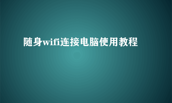随身wifi连接电脑使用教程