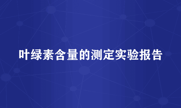 叶绿素含量的测定实验报告