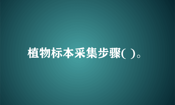 植物标本采集步骤( )。