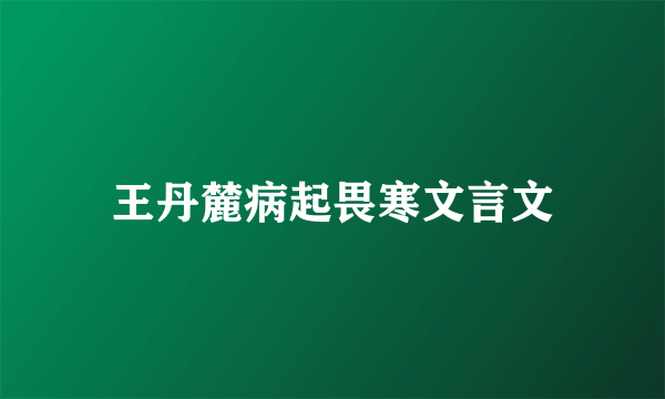 王丹麓病起畏寒文言文