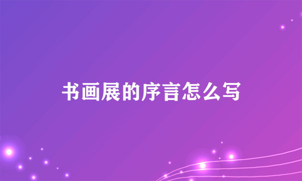 书画展的序言怎么写