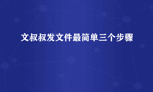 文叔叔发文件最简单三个步骤