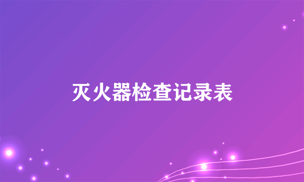 灭火器检查记录表