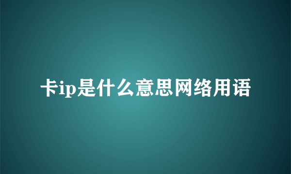 卡ip是什么意思网络用语