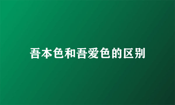 吾本色和吾爱色的区别