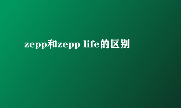 zepp和zepp life的区别