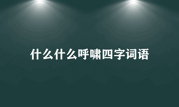 什么什么呼啸四字词语