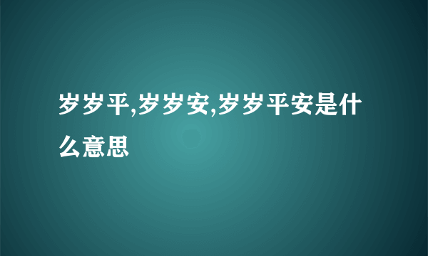 岁岁平,岁岁安,岁岁平安是什么意思
