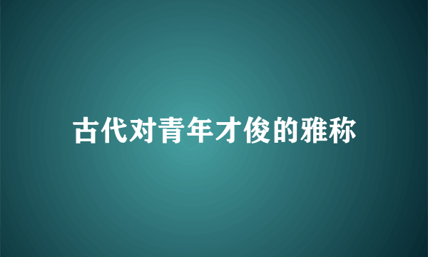 古代对青年才俊的雅称