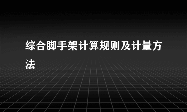 综合脚手架计算规则及计量方法