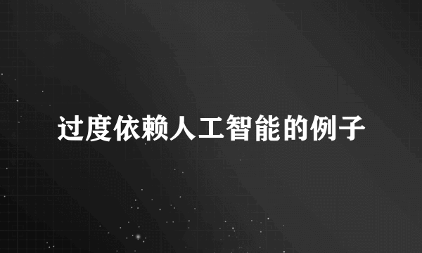 过度依赖人工智能的例子
