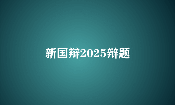 新国辩2025辩题