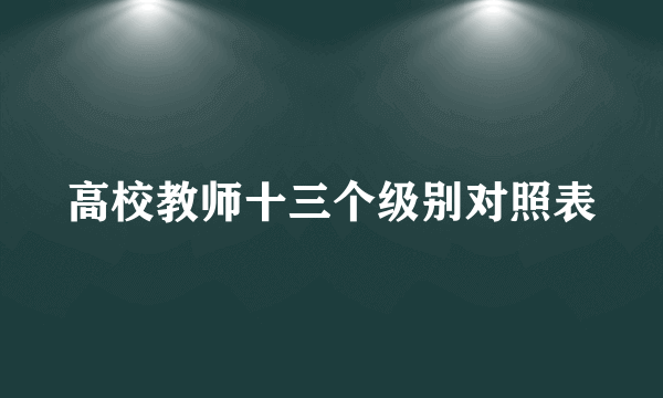 高校教师十三个级别对照表