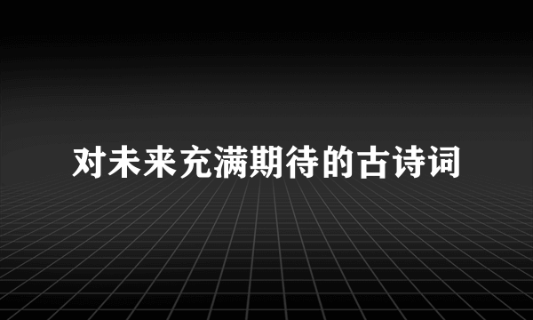 对未来充满期待的古诗词