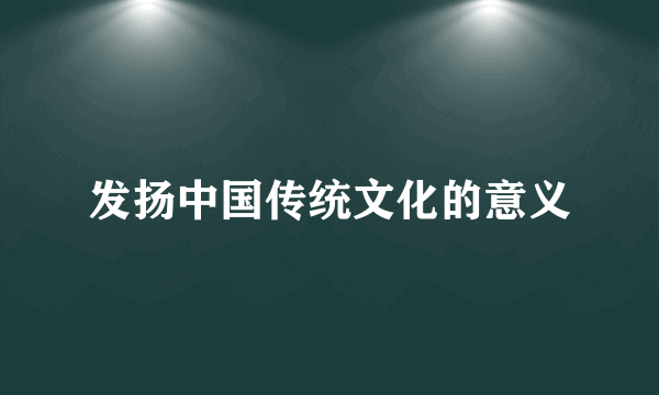 发扬中国传统文化的意义