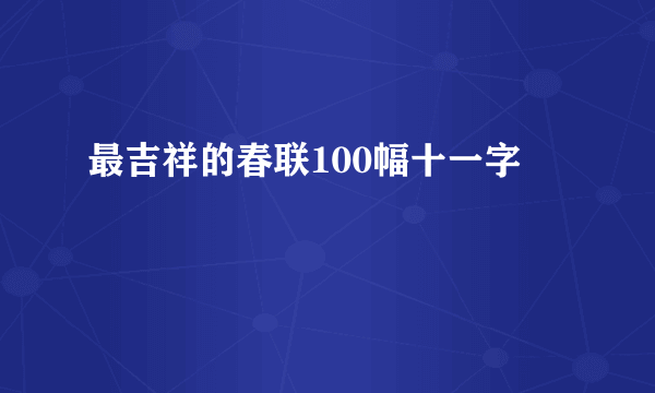 最吉祥的春联100幅十一字