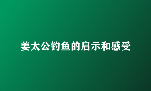 姜太公钓鱼的启示和感受