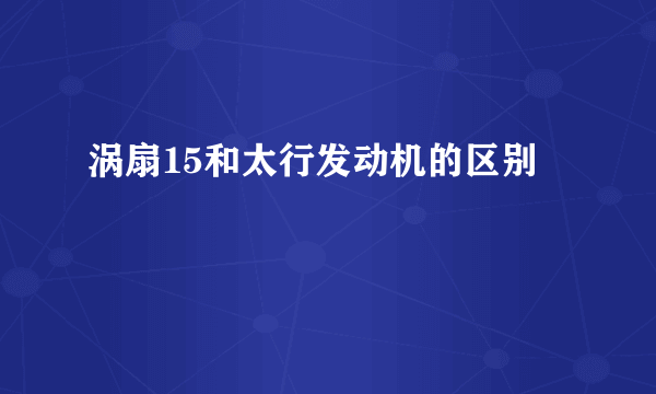 涡扇15和太行发动机的区别