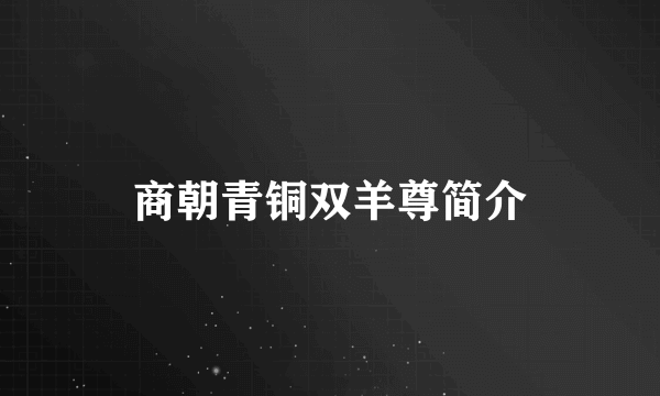 商朝青铜双羊尊简介