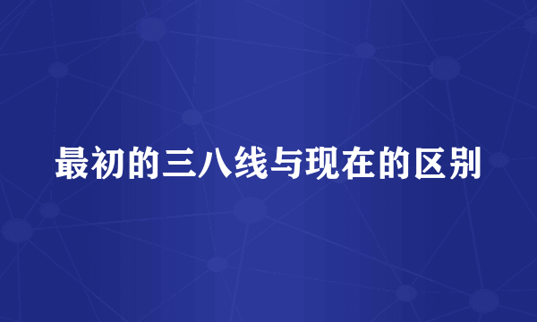 最初的三八线与现在的区别