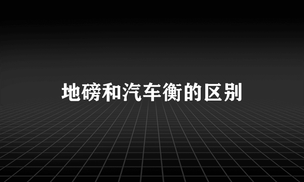 地磅和汽车衡的区别