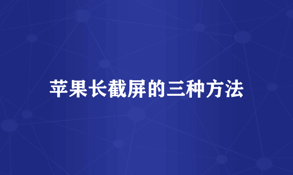 苹果长截屏的三种方法