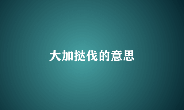 大加挞伐的意思