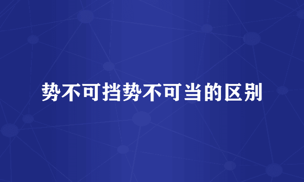 势不可挡势不可当的区别
