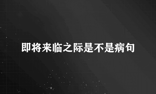 即将来临之际是不是病句