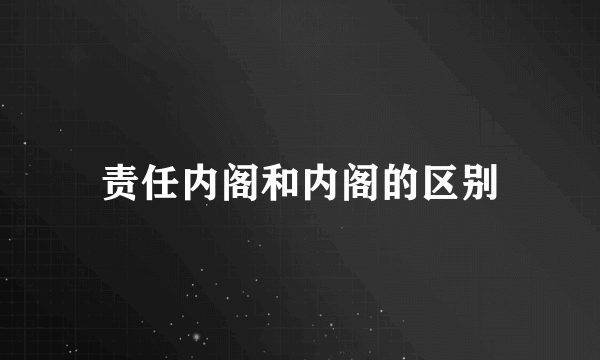 责任内阁和内阁的区别
