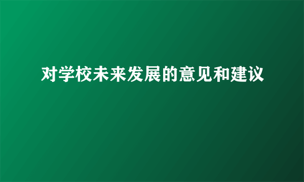 对学校未来发展的意见和建议