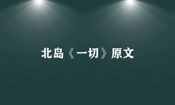 北岛《一切》原文