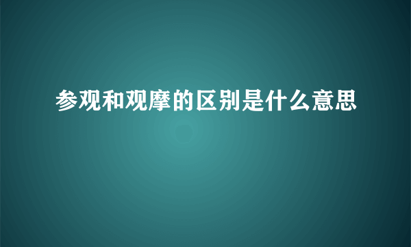 参观和观摩的区别是什么意思