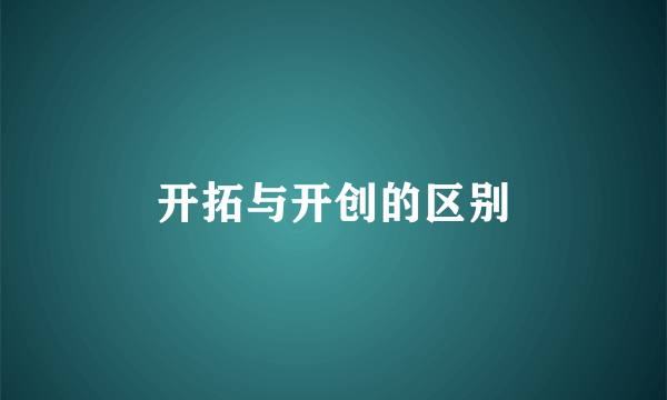 开拓与开创的区别