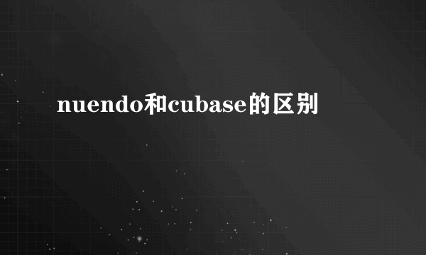 nuendo和cubase的区别