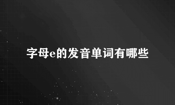 字母e的发音单词有哪些