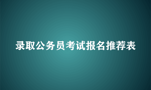 录取公务员考试报名推荐表