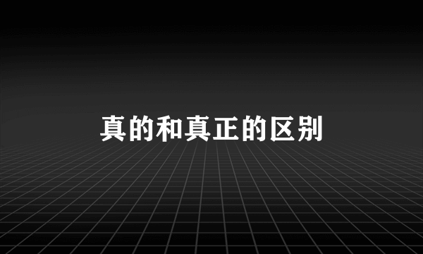 真的和真正的区别