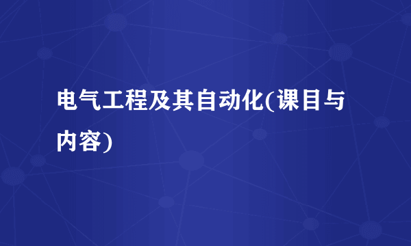 电气工程及其自动化(课目与内容)
