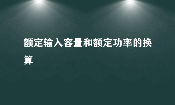 额定输入容量和额定功率的换算