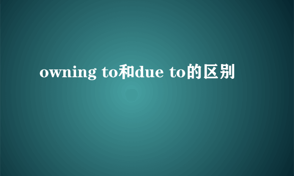 owning to和due to的区别