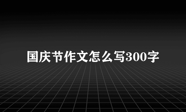 国庆节作文怎么写300字