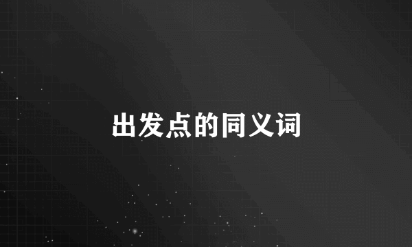 出发点的同义词