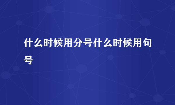 什么时候用分号什么时候用句号