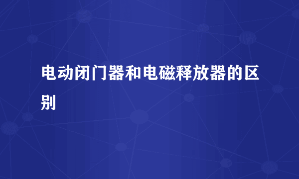 电动闭门器和电磁释放器的区别