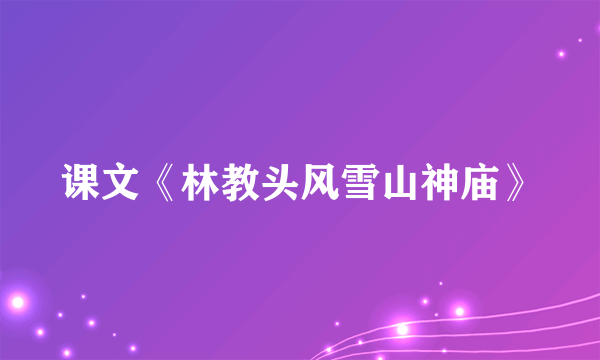 课文《林教头风雪山神庙》