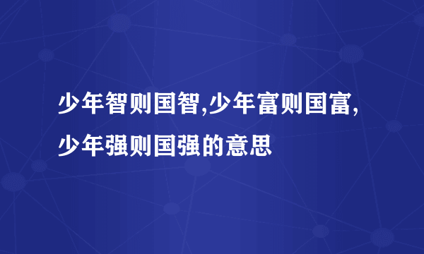 少年智则国智,少年富则国富,少年强则国强的意思