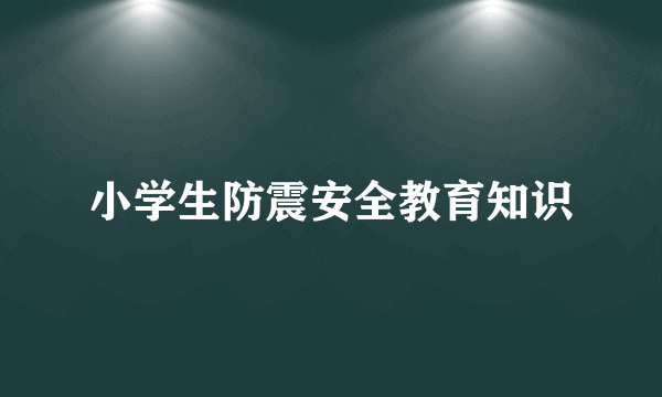小学生防震安全教育知识