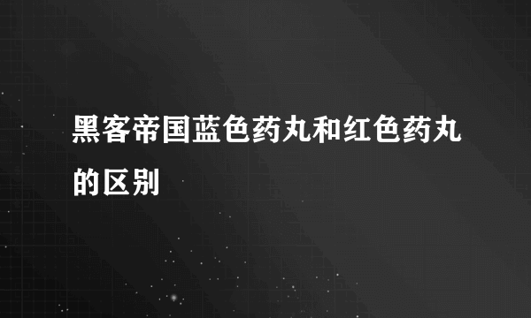 黑客帝国蓝色药丸和红色药丸的区别