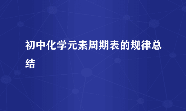 初中化学元素周期表的规律总结